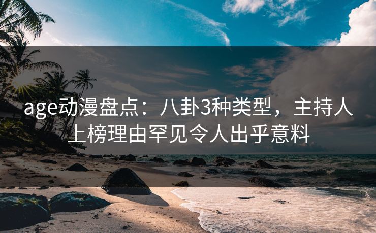 age动漫盘点：八卦3种类型，主持人上榜理由罕见令人出乎意料