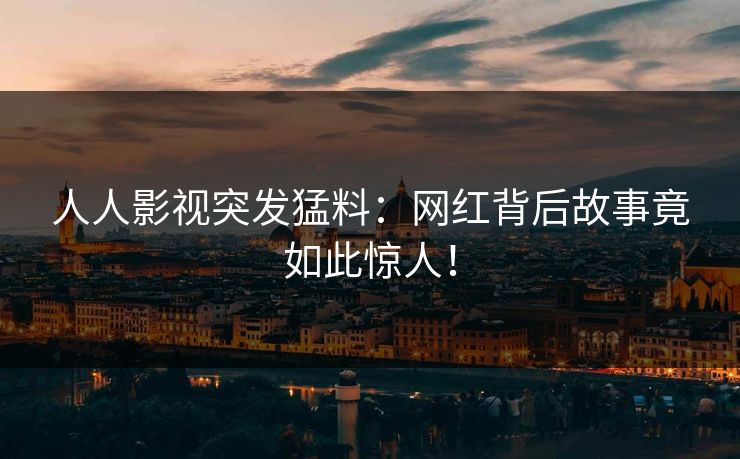 人人影视突发猛料：网红背后故事竟如此惊人！