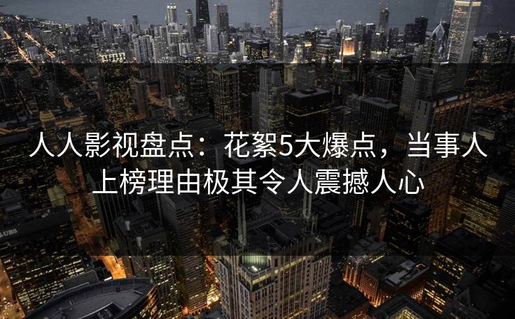 人人影视盘点:花絮5大爆点,当事人上榜理由极其令人震撼人心 人人影视盘点:花絮5大爆点,当事人上榜理由极其令人震撼人心