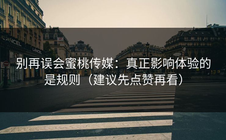 详细阅读:别再误会蜜桃传媒:真正影响体验的是规则(建议先点赞再看) 别再误会蜜桃传媒:真正影响体验的是规则(建议先点赞再看)